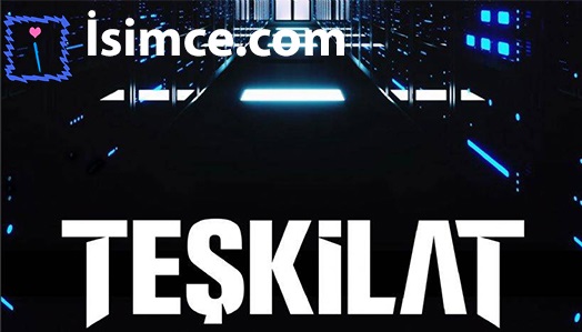 Teşkilat Dizisi Oyuncuların ve Karakterlerin İsimlerinin Anlamları